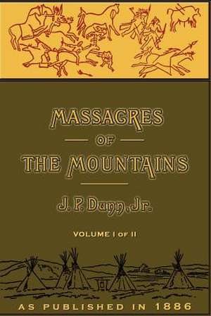 Massacres of the Mountains, Volume I: A History of the Indian Wars of the Far West de J. P. Dunn