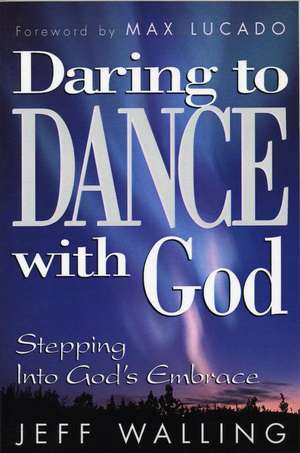 Daring to Dance With God: Stepping into God's Embrace de Jeff Walling