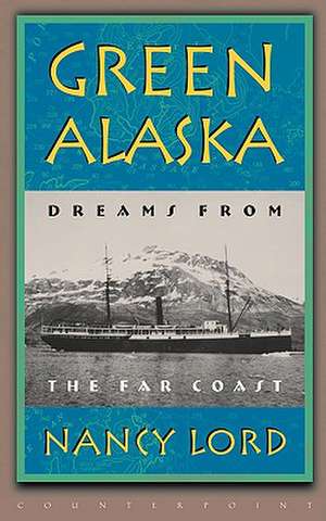 Green Alaska: Dreams from the Far Coast de Nancy Lord