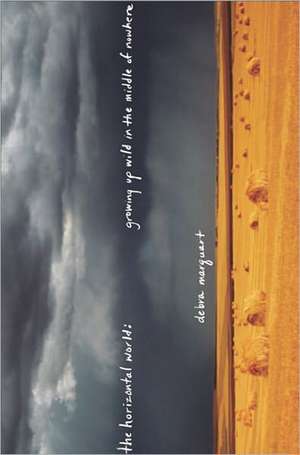 The Horizontal World: Growing Up Wild in the Middle of Nowhere de Debra Marquart