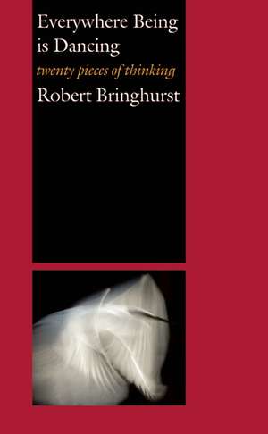 Everywhere Being Is Dancing: Twenty Pieces of Thinking de Robert Bringhurst