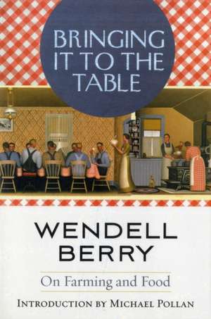 Bringing It to the Table: On Farming and Food de Wendell Berry