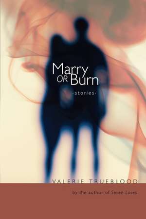 Marry or Burn: Stories de Valerie Trueblood