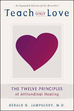 Teach Only Love: The Twelve Principles of Attitudinal Healing de Gerald G. Jampolsky M.D.