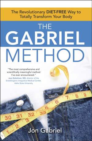 The Gabriel Method: The Revolutionary Diet-Free Way to Totally Transform Your Body de Jon Gabriel