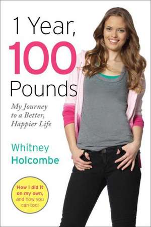 1 Year, 100 Pounds: My Journey to a Better, Happier Life de Whitney Holcombe