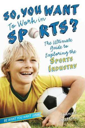 So, You Want to Work in Sports?: The Ultimate Guide to Exploring the Sports Industry de Joanne Mattern