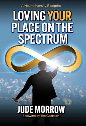 Loving Your Place on the Spectrum: A Neurodiversity Blueprint de Jude Morrow