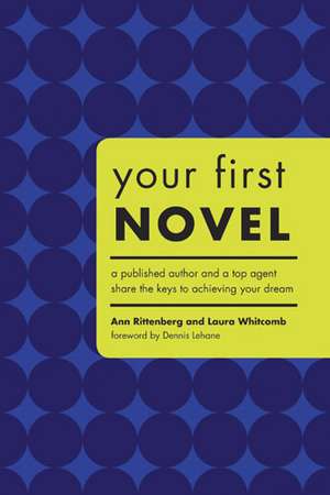 Your First Novel: A Published Author and a Top Agent Share the Keys to Achieving Your Dream de Ann Rittenberg