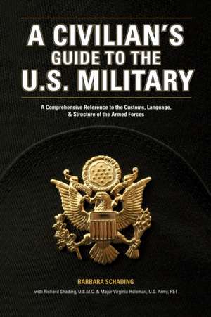 A Civilian's Guide to the U.S. Military: A Comprehensive Reference to the Customs, Language and Structure of the Armed Forces de Barbara Schading