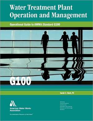 Water Treatment Plant Operation and Management: Operational Guide to AWWA Standard G100 de Sarah C. Clark