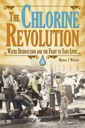 The Chlorine Revolution: Water Disinfection and the Fight to Save Lives de Michael J McGuire