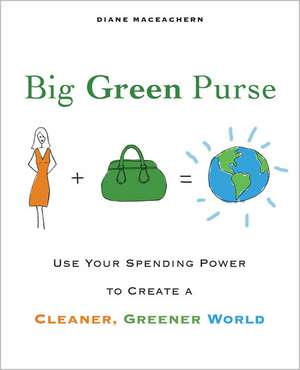 Big Green Purse: Use Your Spending Power to Create a Cleaner, Greener World de Diane MacEachern