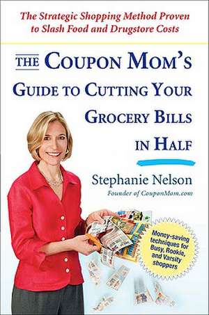 The Coupon Mom's Guide to Cutting Your Grocery Bills in Half: The Strategic Shopping Method Proven to Slash Food and Drugstore Costs de Stephanie Nelson