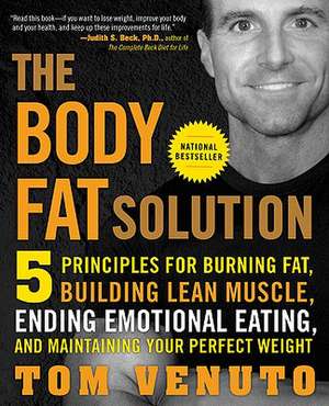 The Body Fat Solution: Five Principles for Burning Fat, Building Lean Muscle, Ending Emotional Eating, and Maintaining Your Perfect Weight de Tom Venuto