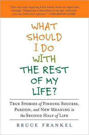 What Should I Do with the Rest of My Life?: True Stories of Finding Success, Passion, and New Meaning in the Second Half of Life de Bruce Frankel