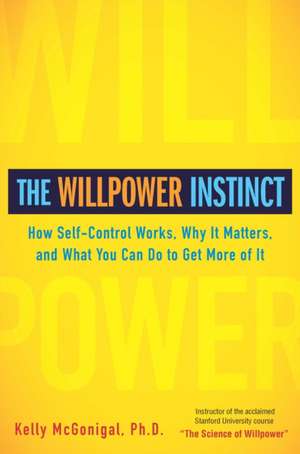 The Willpower Instinct: How Self-Control Works, Why It Matters, and What You Can Do to Get More of It de Kelly McGonigal