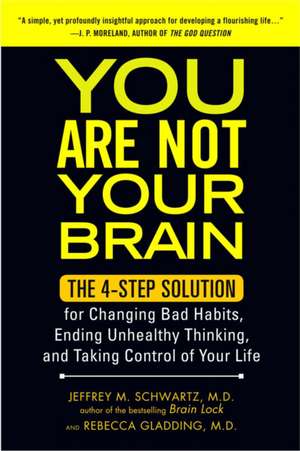 You Are Not Your Brain: The 4-Step Solution for Changing Bad Habits, Ending Unhealthy Thinking, and Taking Control of Your Life de Jeffrey M. Schwartz,