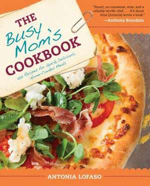 The Busy Mom's Cookbook: 100 Recipes for Quick, Delicious, Home-Cooked Meals de Antonia Lofaso