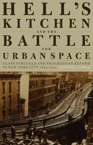 Hell's Kitchen and the Battle for Urban Space: Class Struggle and Progressive Reform in New York City, 1894-1914 de Joseph J. Varga