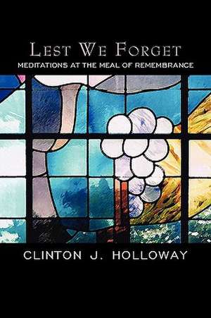 Lest We Forget: Meditations at the Meal of Remembrance de Clinton J. Holloway