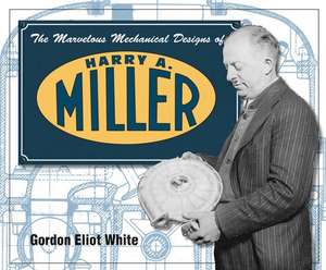 The Marvelous Mechanical Designs of Harry A. Miller de Gordon Eliot White