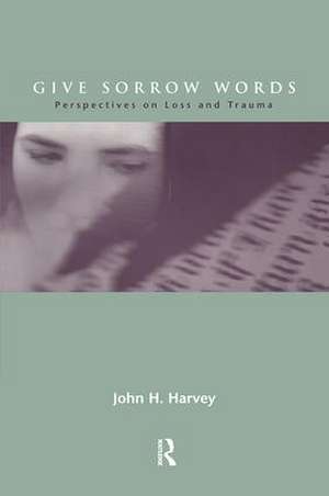 Give Sorrow Words: Perspectives on Loss and Trauma de John H. Harvey