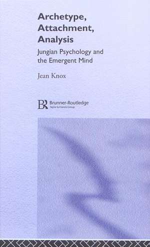 Archetype, Attachment, Analysis: Jungian Psychology and the Emergent Mind de Jean Knox