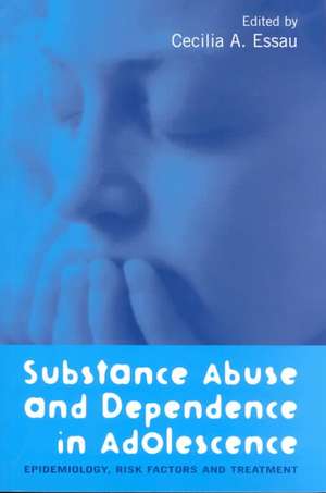 Substance Abuse and Dependence in Adolescence: Epidemiology, Risk Factors and Treatment de Cecilia A. Essau