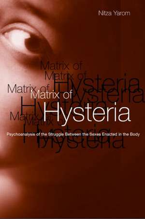 Matrix of Hysteria: Psychoanalysis of the Struggle Between the Sexes Enacted in the Body de Nitza Yarom