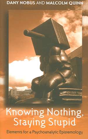 Knowing Nothing, Staying Stupid: Elements for a Psychoanalytic Epistemology de Dany Nobus