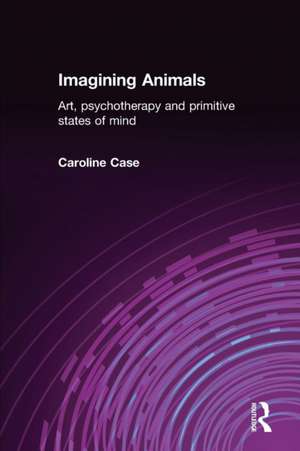 Imagining Animals: Art, Psychotherapy and Primitive States of Mind de Caroline Case