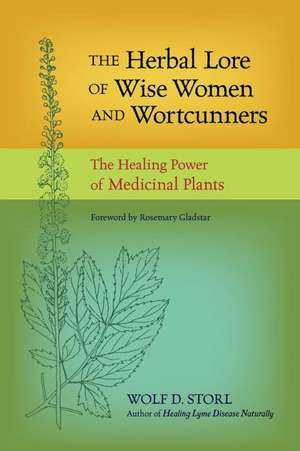 The Herbal Lore of Wise Women and Wortcunners: The Healing Power of Medicinal Plants de Wolf D. Storl