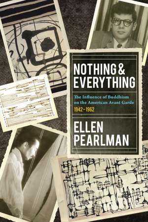 Nothing and Everything - The Influence of Buddhism on the American Avant Garde: 1942 - 1962 de Ellen Pearlman