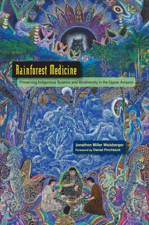 Rainforest Medicine: Preserving Indigenous Science and Biodiversity in the Upper Amazon de Jonathon Miller Weisberger