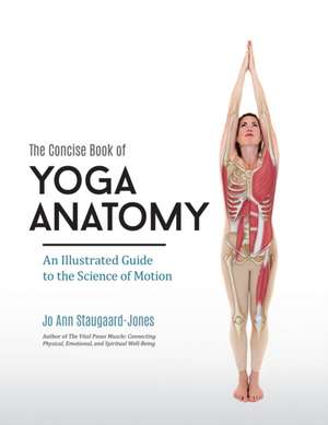 The Concise Book of Yoga Anatomy: An Illustrated Guide to the Science of Motion de Jo Ann Staugaard-Jones