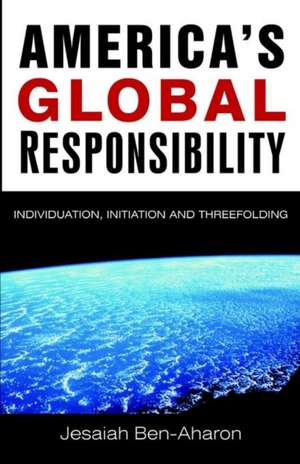 America's Global Responsibility: Individuation, Initiation, and Threefolding de Jesaiah Ben-Aharon