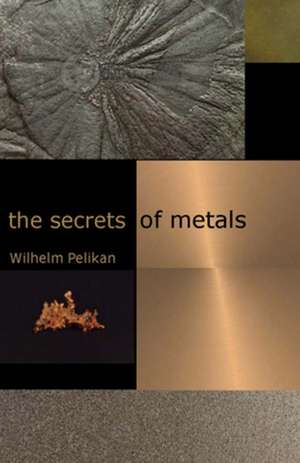 The Secrets of Metals de Wilhelm Pelikan