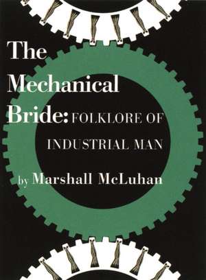 The Mechanical Bride: Folklore of Industrial Man de Marshall McLuhan