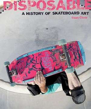 Disposable: A History of Skateboard Art de Sean Cliver