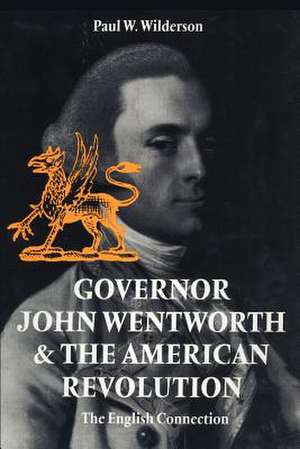 Governor John Wentworth & the American Revolution: The English Connection de Paul W. Wilderson