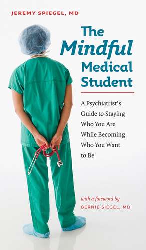 The Mindful Medical Student: A Psychiatrist’s Guide to Staying Who You Are While Becoming Who You Want to Be de Jeremy Spiegel