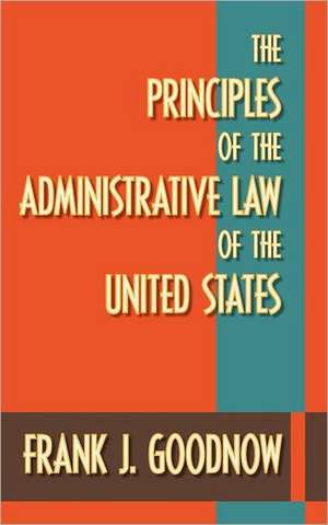 The Principles of the Administrative Law of the United States de Frank J. Goodnow