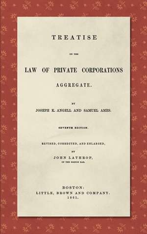 Treatise on the Law of Private Corporations Aggregate (1861) de Joseph K. Angell