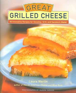 Great Grilled Cheese: 50 Innovative Recipes for Stovetop, Grill, and Sandwich Maker de Laura Werlin