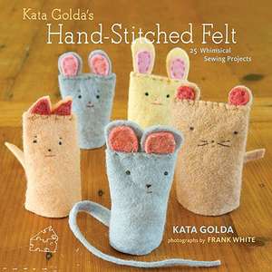 Kata Golda's Hand-Stitched Felt: 25 Whimsical Sewing Projects de Kata Golda