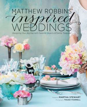 Matthew Robbins' Inspired Weddings: Designing Your Big Day with Favorite Objects and Family Treasures de Matthew Robbins