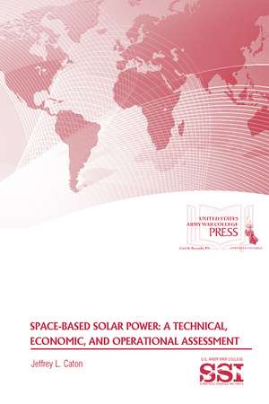 Space-Based Solar Power: A Technical, Economic, and Operational Assessment: A Technical, Economic, and Operational Assessment de Jeffrey L. Caton