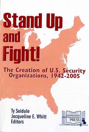 Stand Up and Fight!: The Creation of U.S. Security Organizations, 1942-2005: The Creation of U.S. Security Organizations, 1942-2005 de Strategic Studies Institute (U.S.)