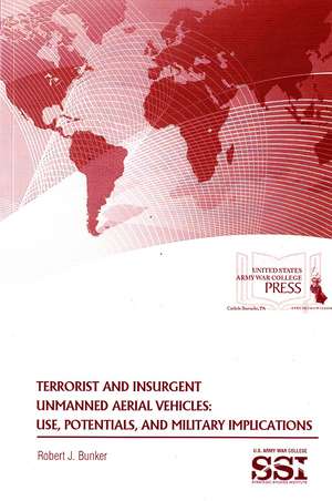 Terrorist and Insurgent Unmanned Aerial Vehicles: Use, Potentials, and Military Implications de Dr. Robert J. Bunker